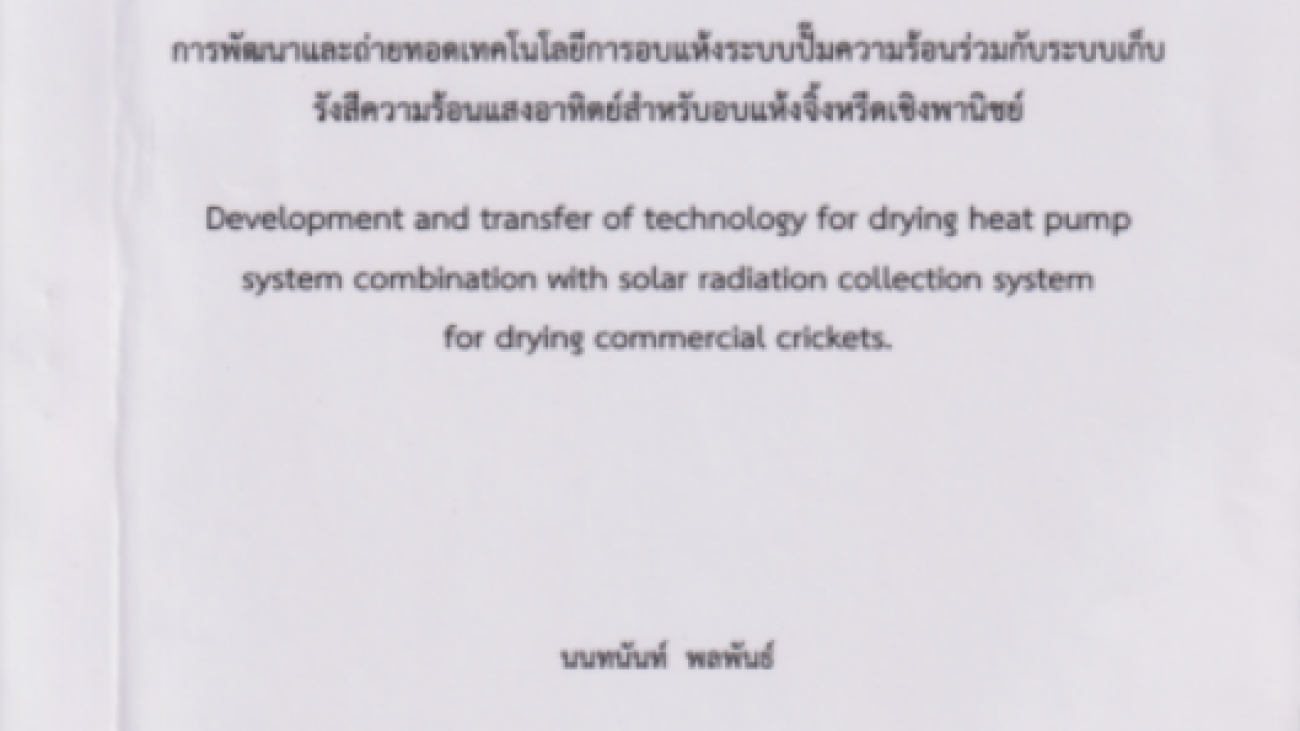 รายงานการวิจัยฉบับสมบูรณ์ การพัฒนาและถ่ายทอดเทคโนโลยีการอบแห้งระบบปั้มความร้อนร่วมกับระบบเก็บรังสีความร้อนแสงอาทิตย์สำหรับอบแห้งจิ้งหรีดเชิงพานิชย์#greenlibrary